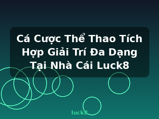 Cá Cược Thể Thao Tích Hợp Giải Trí Đa Dạng Tại Nhà Cái Luck8 - luck8