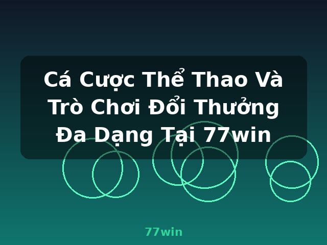 Cá Cược Thể Thao Và Trò Chơi Đổi Thưởng Đa Dạng Tại 77win - 77win