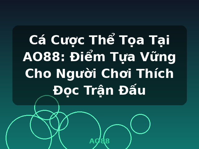 Cá Cược Thể Tọa Tại AO88: Điểm Tựa Vững Cho Người Chơi Thích Đọc Trận Đấu - AO88