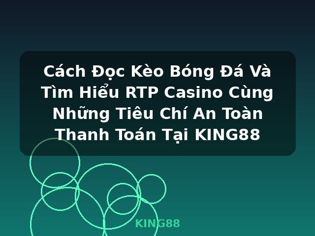 Cách Đọc Kèo Bóng Đá Và Tìm Hiểu RTP Casino Cùng Những Tiêu Chí An Toàn Thanh Toán Tại KING88 - KING88