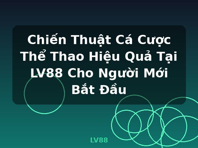 Chiến Thuật Cá Cược Thể Thao Hiệu Quả Tại LV88 Cho Người Mới Bắt Đầu - LV88