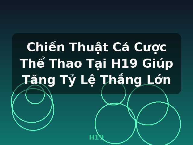 Chiến Thuật Cá Cược Thể Thao Tại H19 Giúp Tăng Tỷ Lệ Thắng Lớn - H19