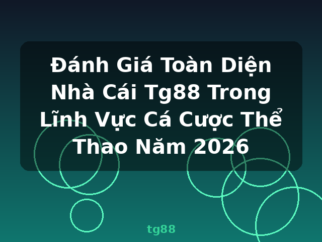 Đánh Giá Toàn Diện Nhà Cái Tg88 Trong Lĩnh Vực Cá Cược Thể Thao Năm 2026 - tg88