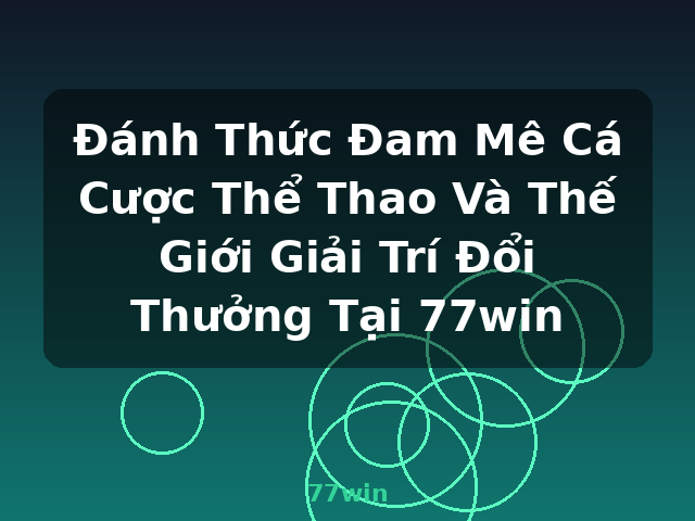 Đánh Thức Đam Mê Cá Cược Thể Thao Và Thế Giới Giải Trí Đổi Thưởng Tại 77win - 77win