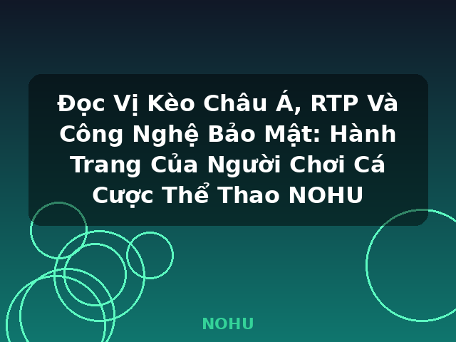 Đọc Vị Kèo Châu Á, RTP Và Công Nghệ Bảo Mật: Hành Trang Của Người Chơi Cá Cược Thể Thao NOHU - NOHU