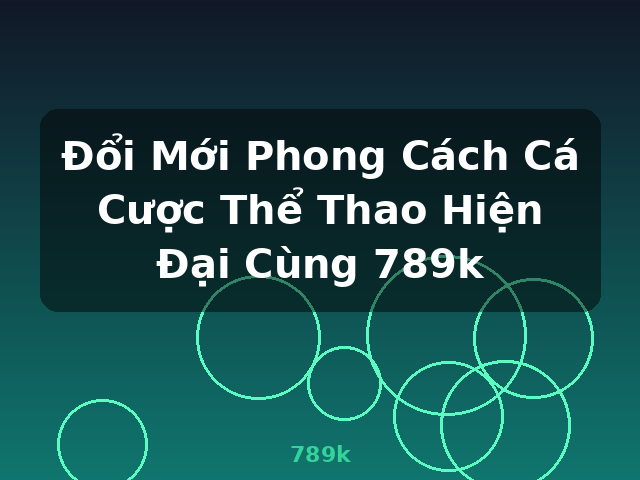 Đổi Mới Phong Cách Cá Cược Thể Thao Hiện Đại Cùng 789k - 789k