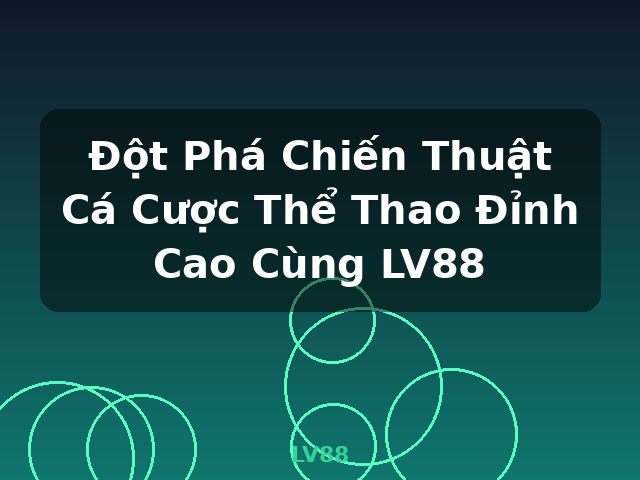 Đột Phá Chiến Thuật Cá Cược Thể Thao Đỉnh Cao Cùng LV88 - LV88
