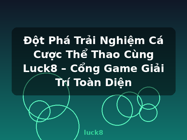 Đột Phá Trải Nghiệm Cá Cược Thể Thao Cùng Luck8 – Cổng Game Giải Trí Toàn Diện - luck8