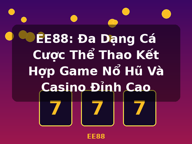 EE88: Đa Dạng Cá Cược Thể Thao Kết Hợp Game Nổ Hũ Và Casino Đỉnh Cao - EE88