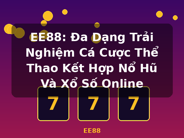 EE88: Đa Dạng Trải Nghiệm Cá Cược Thể Thao Kết Hợp Nổ Hũ Và Xổ Số Online - EE88