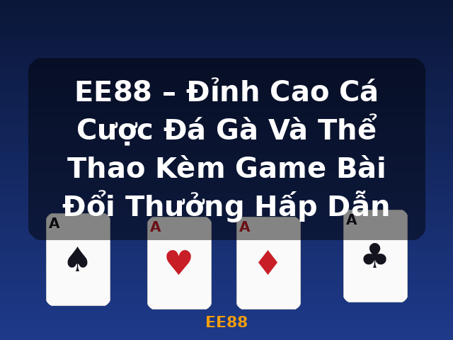 EE88 – Đỉnh Cao Cá Cược Đá Gà Và Thể Thao Kèm Game Bài Đổi Thưởng Hấp Dẫn - EE88