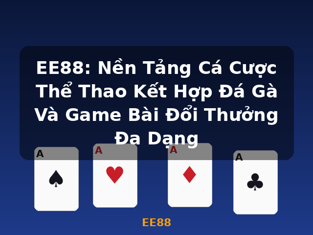 EE88: Nền Tảng Cá Cược Thể Thao Kết Hợp Đá Gà Và Game Bài Đổi Thưởng Đa Dạng - EE88