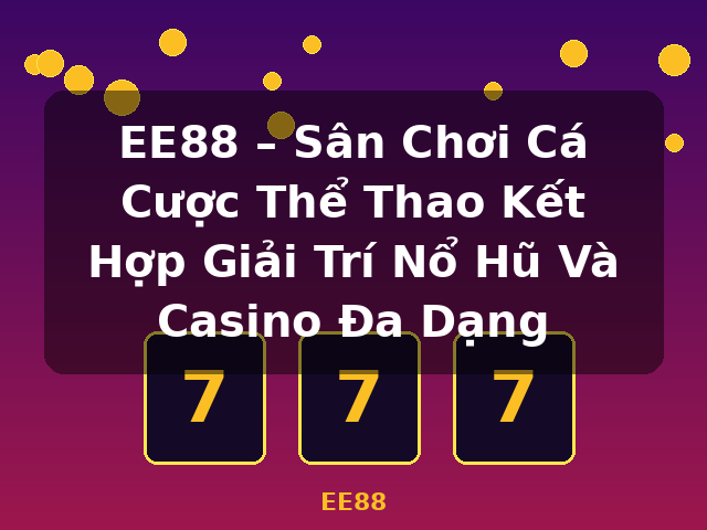 EE88 – Sân Chơi Cá Cược Thể Thao Kết Hợp Giải Trí Nổ Hũ Và Casino Đa Dạng - EE88