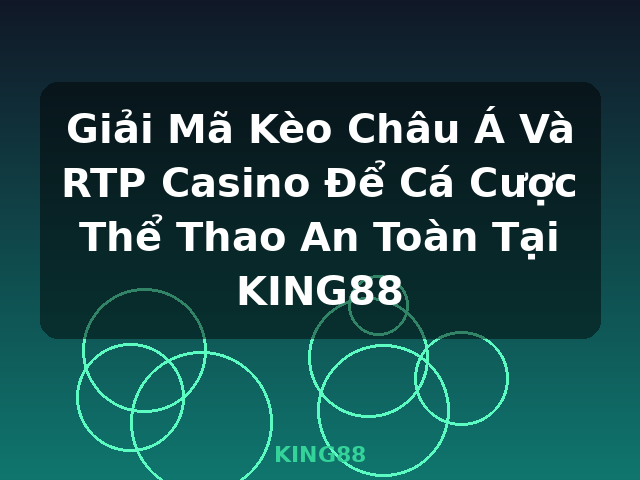 Giải Mã Kèo Châu Á Và RTP Casino Để Cá Cược Thể Thao An Toàn Tại KING88 - KING88