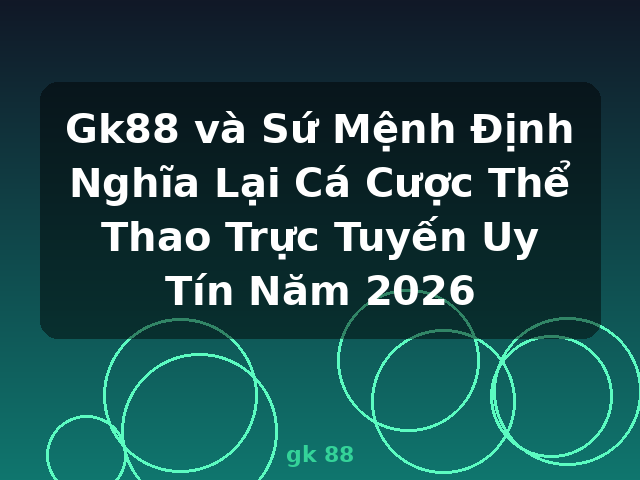 Gk88 và Sứ Mệnh Định Nghĩa Lại Cá Cược Thể Thao Trực Tuyến Uy Tín Năm 2026 - gk 88