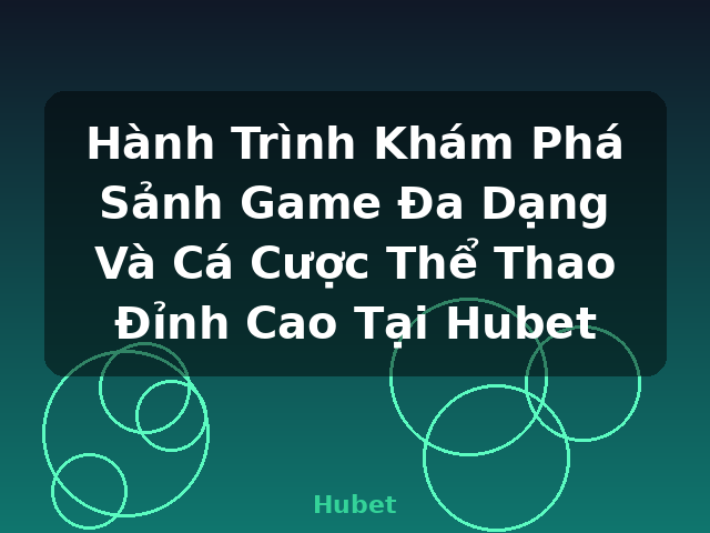 Hành Trình Khám Phá Sảnh Game Đa Dạng Và Cá Cược Thể Thao Đỉnh Cao Tại Hubet - Hubet
