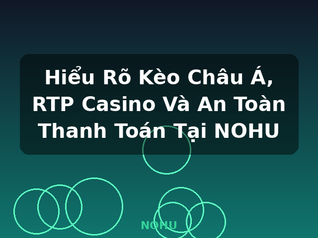 Hiểu Rõ Kèo Châu Á, RTP Casino Và An Toàn Thanh Toán Tại NOHU - NOHU