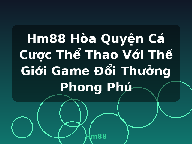 Hm88 Hòa Quyện Cá Cược Thể Thao Với Thế Giới Game Đổi Thưởng Phong Phú - Hm88
