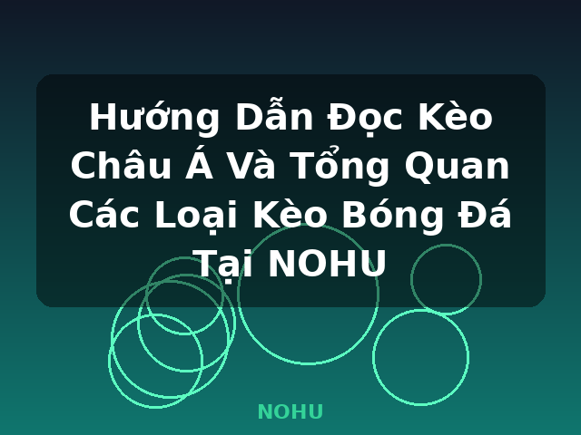 Hướng Dẫn Đọc Kèo Châu Á Và Tổng Quan Các Loại Kèo Bóng Đá Tại NOHU - NOHU