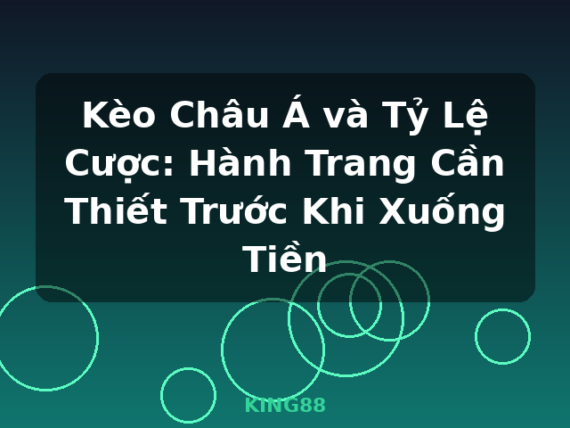 Kèo Châu Á và Tỷ Lệ Cược: Hành Trang Cần Thiết Trước Khi Xuống Tiền - KING88