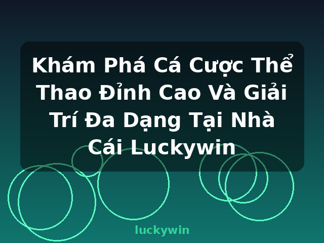 Khám Phá Cá Cược Thể Thao Đỉnh Cao Và Giải Trí Đa Dạng Tại Nhà Cái Luckywin - luckywin