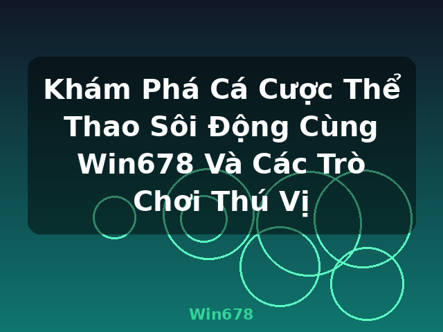 Khám Phá Cá Cược Thể Thao Sôi Động Cùng Win678 Và Các Trò Chơi Thú Vị - Win678