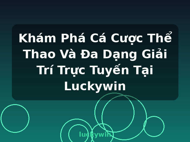 Khám Phá Cá Cược Thể Thao Và Đa Dạng Giải Trí Trực Tuyến Tại Luckywin - luckywin