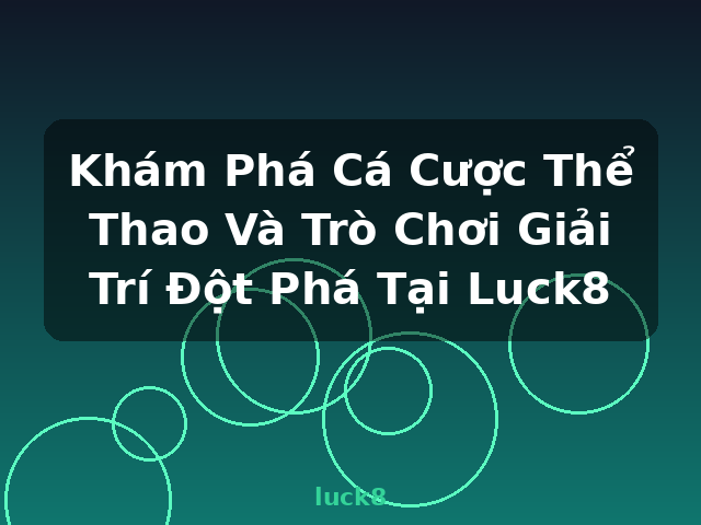 Khám Phá Cá Cược Thể Thao Và Trò Chơi Giải Trí Đột Phá Tại Luck8 - luck8