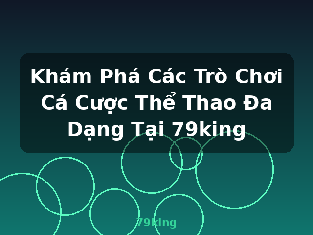 Khám Phá Các Trò Chơi Cá Cược Thể Thao Đa Dạng Tại 79king - 79king