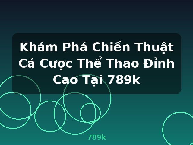 Khám Phá Chiến Thuật Cá Cược Thể Thao Đỉnh Cao Tại 789k - 789k