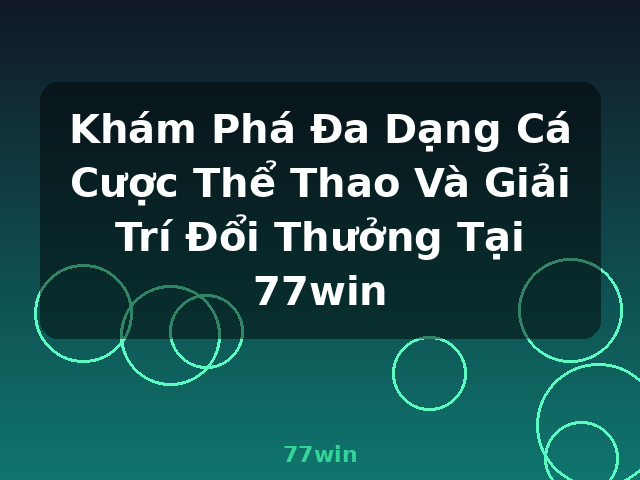 Khám Phá Đa Dạng Cá Cược Thể Thao Và Giải Trí Đổi Thưởng Tại 77win - 77win