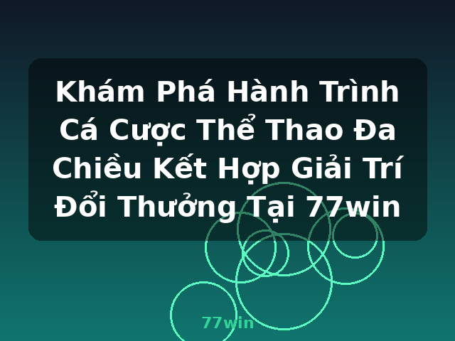 Khám Phá Hành Trình Cá Cược Thể Thao Đa Chiều Kết Hợp Giải Trí Đổi Thưởng Tại 77win - 77win