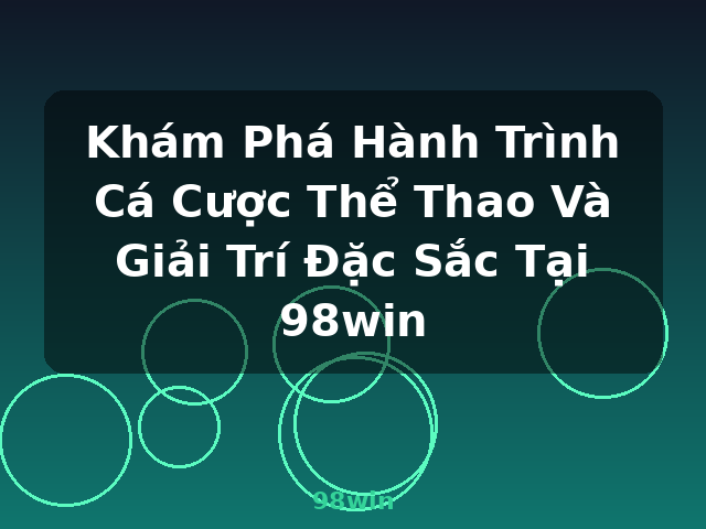 Khám Phá Hành Trình Cá Cược Thể Thao Và Giải Trí Đặc Sắc Tại 98win - 98win