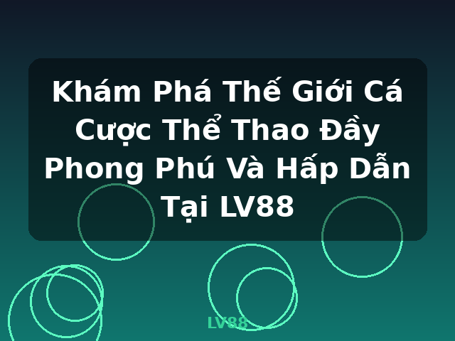 Khám Phá Thế Giới Cá Cược Thể Thao Đầy Phong Phú Và Hấp Dẫn Tại LV88 - LV88
