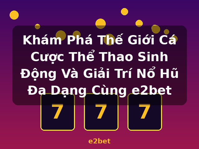 Khám Phá Thế Giới Cá Cược Thể Thao Sinh Động Và Giải Trí Nổ Hũ Đa Dạng Cùng e2bet - e2bet