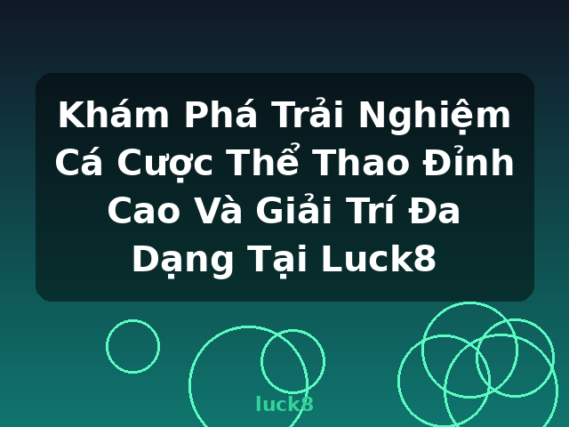 Khám Phá Trải Nghiệm Cá Cược Thể Thao Đỉnh Cao Và Giải Trí Đa Dạng Tại Luck8 - luck8