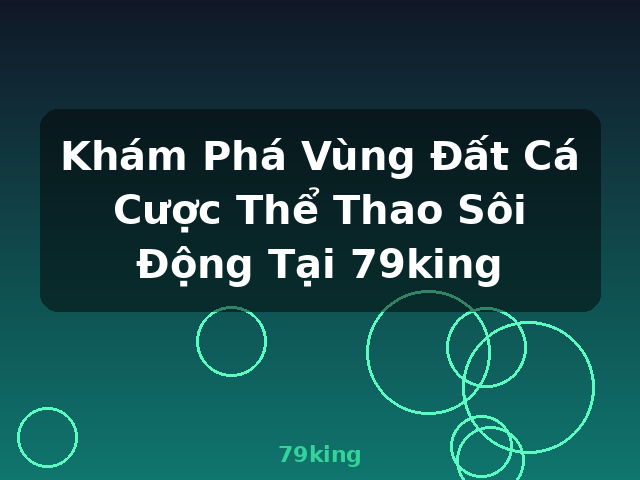 Khám Phá Vùng Đất Cá Cược Thể Thao Sôi Động Tại 79king - 79king