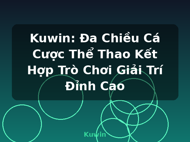 Kuwin: Đa Chiều Cá Cược Thể Thao Kết Hợp Trò Chơi Giải Trí Đỉnh Cao - Kuwin