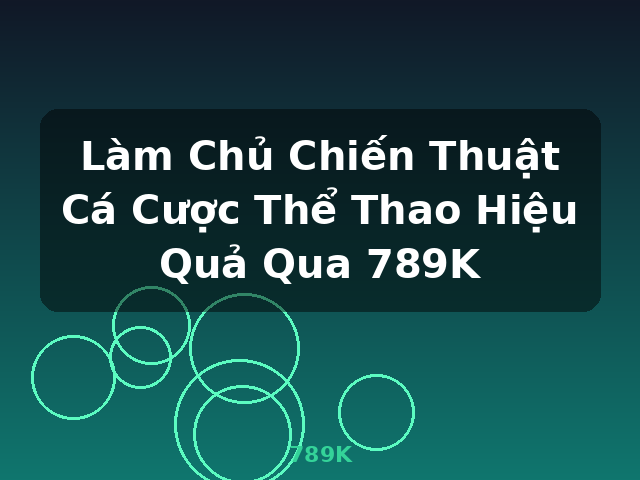 Làm Chủ Chiến Thuật Cá Cược Thể Thao Hiệu Quả Qua 789K - 789K
