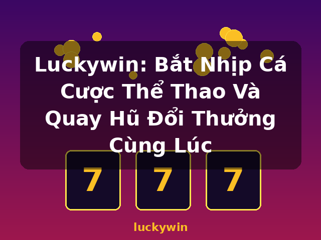 Luckywin: Bắt Nhịp Cá Cược Thể Thao Và Quay Hũ Đổi Thưởng Cùng Lúc - luckywin