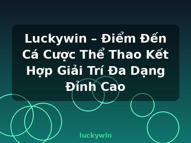 Luckywin – Điểm Đến Cá Cược Thể Thao Kết Hợp Giải Trí Đa Dạng Đỉnh Cao - luckywin
