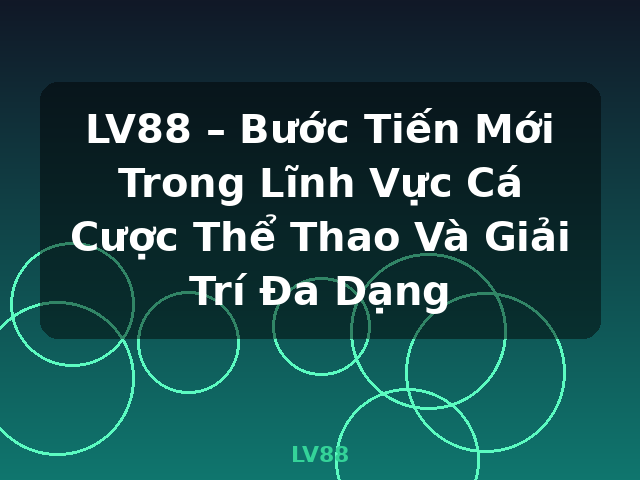 LV88 – Bước Tiến Mới Trong Lĩnh Vực Cá Cược Thể Thao Và Giải Trí Đa Dạng - LV88