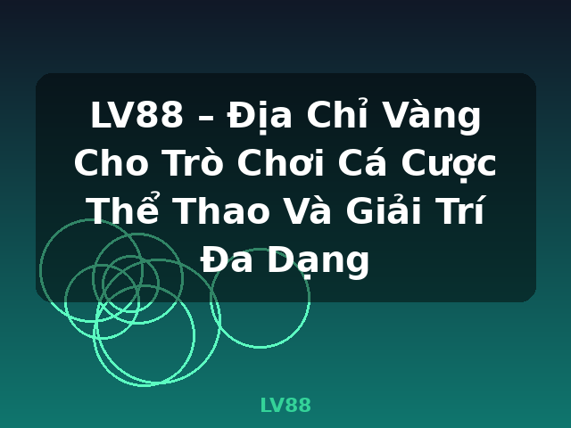 LV88 – Địa Chỉ Vàng Cho Trò Chơi Cá Cược Thể Thao Và Giải Trí Đa Dạng - LV88