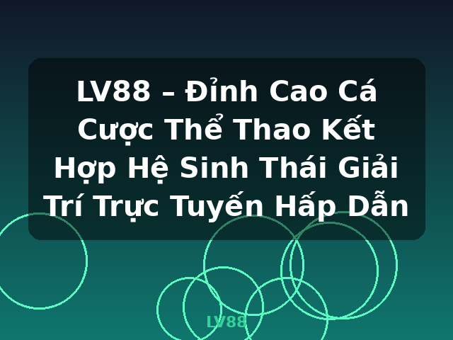 LV88 – Đỉnh Cao Cá Cược Thể Thao Kết Hợp Hệ Sinh Thái Giải Trí Trực Tuyến Hấp Dẫn - LV88