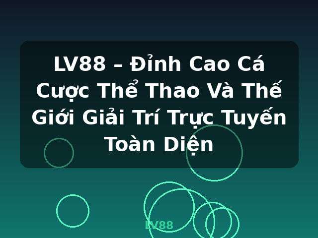 LV88 – Đỉnh Cao Cá Cược Thể Thao Và Thế Giới Giải Trí Trực Tuyến Toàn Diện - LV88