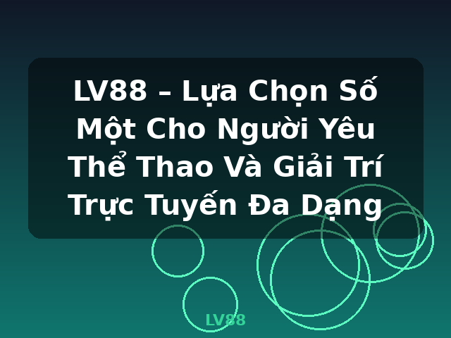 LV88 – Lựa Chọn Số Một Cho Người Yêu Thể Thao Và Giải Trí Trực Tuyến Đa Dạng - LV88