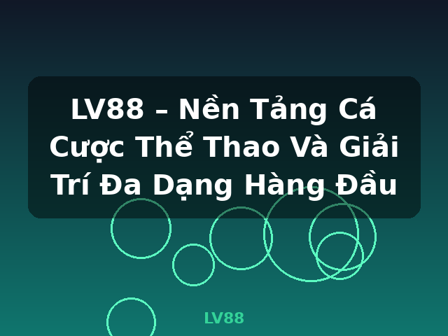 LV88 – Nền Tảng Cá Cược Thể Thao Và Giải Trí Đa Dạng Hàng Đầu - LV88
