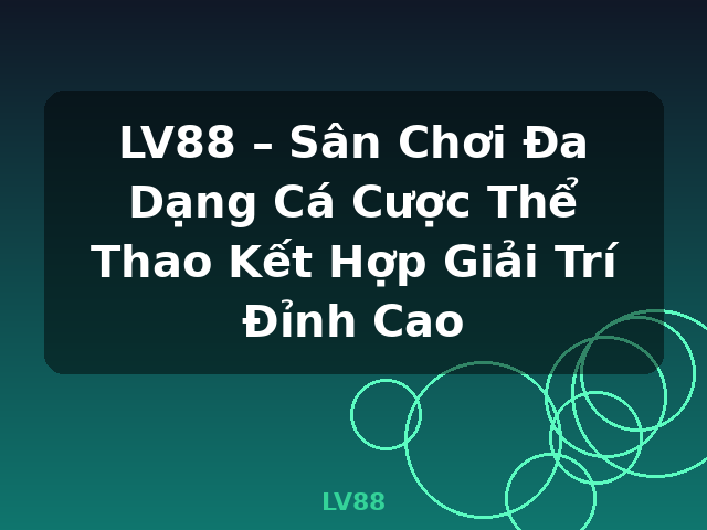 LV88 – Sân Chơi Đa Dạng Cá Cược Thể Thao Kết Hợp Giải Trí Đỉnh Cao - LV88