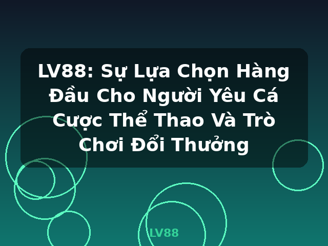 LV88: Sự Lựa Chọn Hàng Đầu Cho Người Yêu Cá Cược Thể Thao Và Trò Chơi Đổi Thưởng - LV88