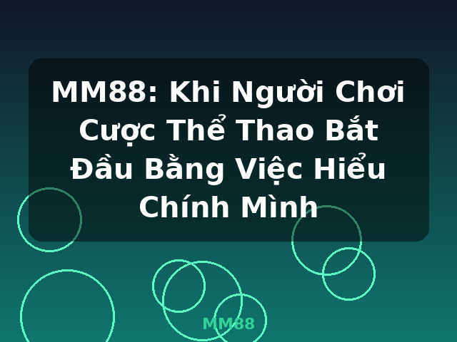MM88: Khi Người Chơi Cược Thể Thao Bắt Đầu Bằng Việc Hiểu Chính Mình - MM88